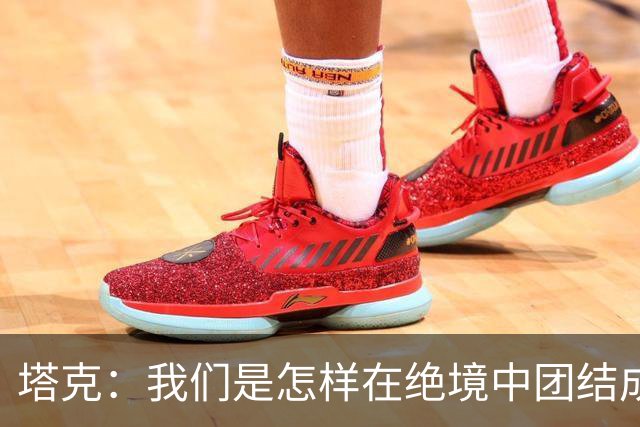 塔克：我们是怎样在绝境中团结成钢的
