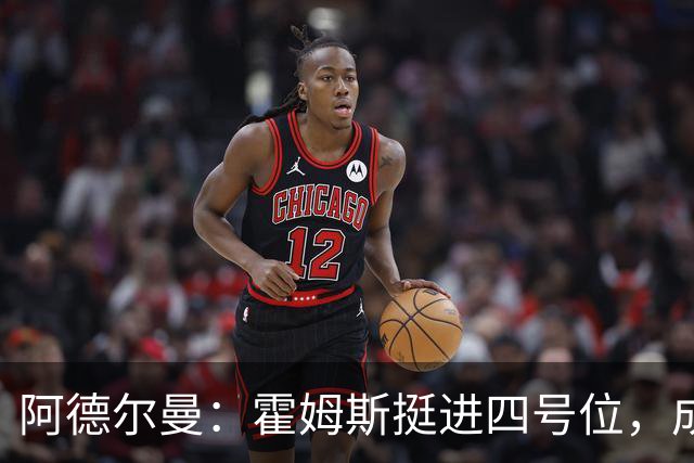 阿德尔曼：霍姆斯挺进四号位，成场上新星！